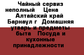 Чайный сервиз неполный. › Цена ­ 400 - Алтайский край, Барнаул г. Домашняя утварь и предметы быта » Посуда и кухонные принадлежности   
